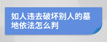 如人违去破坏别人的墓地依法怎么判