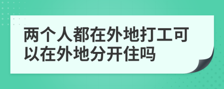 两个人都在外地打工可以在外地分开住吗