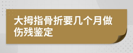 大拇指骨折要几个月做伤残鉴定