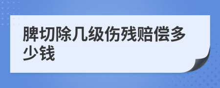 脾切除几级伤残赔偿多少钱