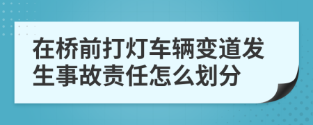 在桥前打灯车辆变道发生事故责任怎么划分