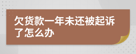 欠货款一年未还被起诉了怎么办