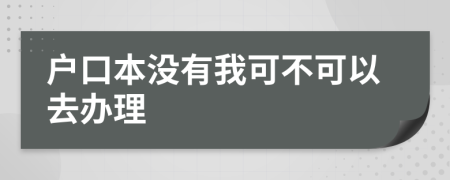 户口本没有我可不可以去办理