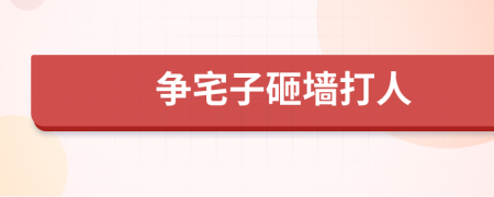 争宅子砸墙打人