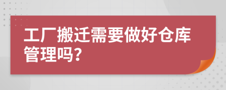 工厂搬迁需要做好仓库管理吗？