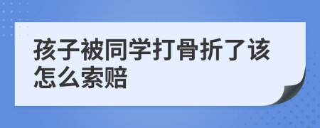 孩子被同学打骨折了该怎么索赔