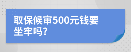 取保候审500元钱要坐牢吗?