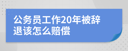 公务员工作20年被辞退该怎么赔偿