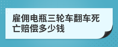 雇佣电瓶三轮车翻车死亡赔偿多少钱