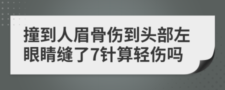 撞到人眉骨伤到头部左眼睛缝了7针算轻伤吗