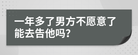 一年多了男方不愿意了能去告他吗？