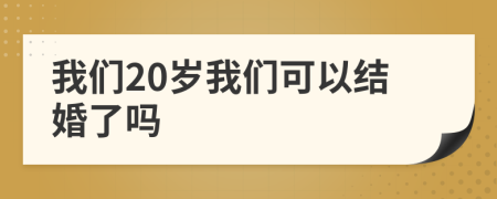 我们20岁我们可以结婚了吗