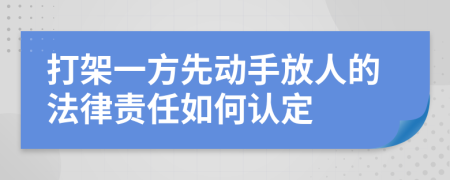 打架一方先动手放人的法律责任如何认定