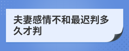 夫妻感情不和最迟判多久才判