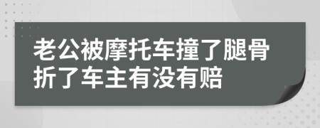 老公被摩托车撞了腿骨折了车主有没有赔