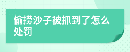 偷捞沙子被抓到了怎么处罚