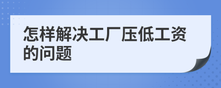 怎样解决工厂压低工资的问题