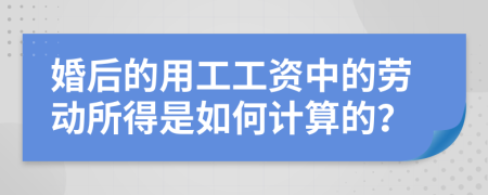婚后的用工工资中的劳动所得是如何计算的？
