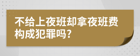 不给上夜班却拿夜班费构成犯罪吗?