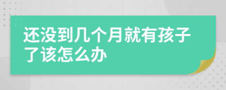 还没到几个月就有孩子了该怎么办