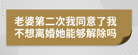 老婆第二次我同意了我不想离婚她能够解除吗