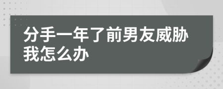 分手一年了前男友威胁我怎么办