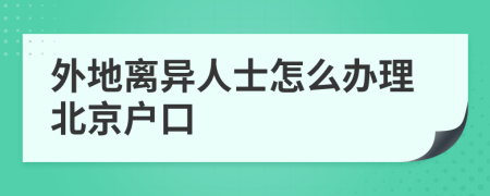 外地离异人士怎么办理北京户口