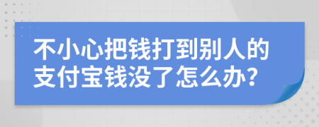 不小心把钱打到别人的支付宝钱没了怎么办？