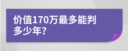 价值170万最多能判多少年？