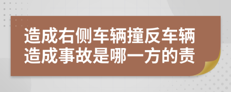 造成右侧车辆撞反车辆造成事故是哪一方的责