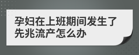 孕妇在上班期间发生了先兆流产怎么办