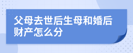 父母去世后生母和婚后财产怎么分