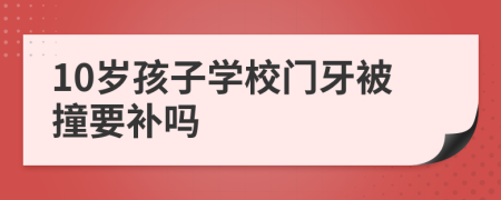 10岁孩子学校门牙被撞要补吗