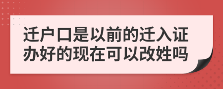 迁户口是以前的迁入证办好的现在可以改姓吗