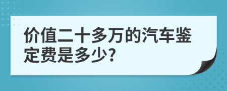 价值二十多万的汽车鉴定费是多少?