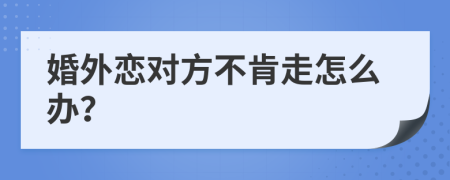 婚外恋对方不肯走怎么办？