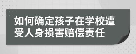 如何确定孩子在学校遭受人身损害赔偿责任