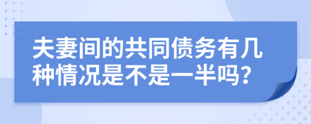 夫妻间的共同债务有几种情况是不是一半吗？