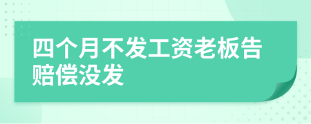 四个月不发工资老板告赔偿没发