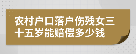 农村户口落户伤残女三十五岁能赔偿多少钱