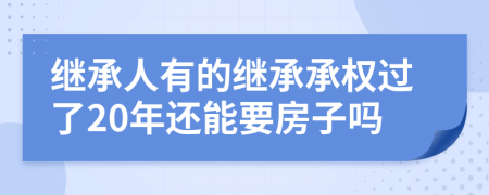 继承人有的继承承权过了20年还能要房子吗