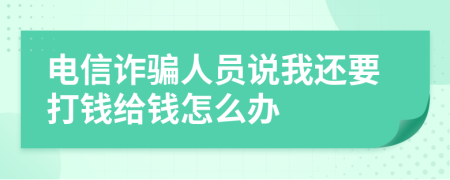 电信诈骗人员说我还要打钱给钱怎么办