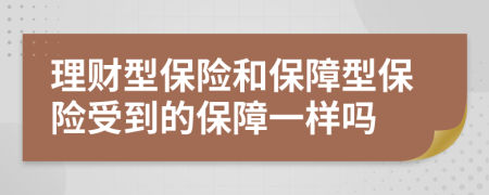 理财型保险和保障型保险受到的保障一样吗