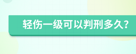 轻伤一级可以判刑多久？