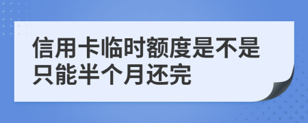 信用卡临时额度是不是只能半个月还完