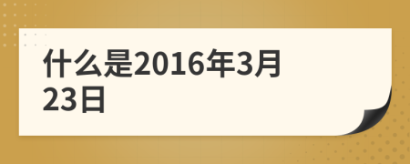 什么是2016年3月23日
