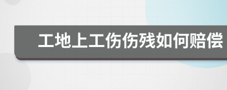 工地上工伤伤残如何赔偿