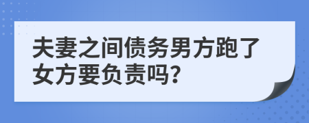 夫妻之间债务男方跑了女方要负责吗？