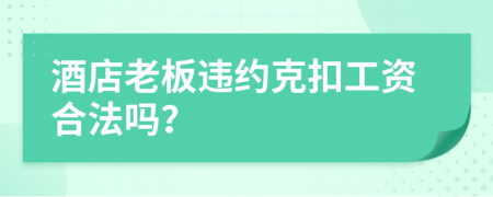 酒店老板违约克扣工资合法吗？