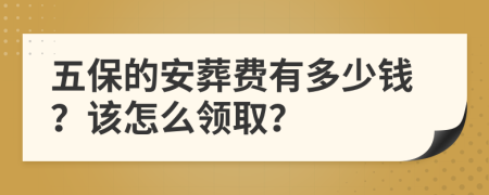 五保的安葬费有多少钱？该怎么领取？